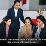 Women in Business: How it Supports the Next Generation of Female Leaders